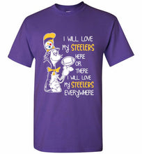 Steeler I Will Love My Steelers Here Ore There I Will Love My Steelers Everywhere Shirt