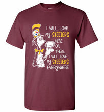 Steeler I Will Love My Steelers Here Ore There I Will Love My Steelers Everywhere Shirt