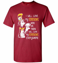 Steeler I Will Love My Steelers Here Ore There I Will Love My Steelers Everywhere Shirt