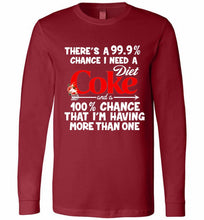 There’s A 99 9 Chance I Need A Diet Coke A 100% Chance That I’m Having More Than One Long Sleeve