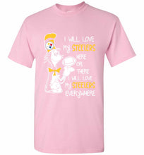 Steeler I Will Love My Steelers Here Ore There I Will Love My Steelers Everywhere Shirt