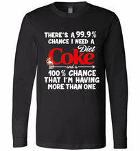 There’s A 99 9 Chance I Need A Diet Coke A 100% Chance That I’m Having More Than One Long Sleeve