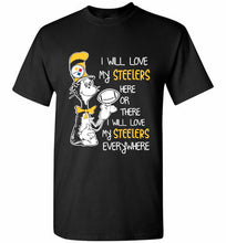 Steeler I Will Love My Steelers Here Ore There I Will Love My Steelers Everywhere Shirt