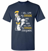 Steeler I Will Love My Steelers Here Ore There I Will Love My Steelers Everywhere Shirt