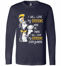 Steeler I Will Love My Steelers Here Ore There I Will Love My Steelers Everywhere Long Sleeve