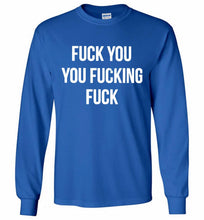 Fuck You You Fucking Fuck Gildan Long Shirt