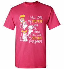 Steeler I Will Love My Steelers Here Ore There I Will Love My Steelers Everywhere Shirt