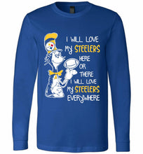 Steeler I Will Love My Steelers Here Ore There I Will Love My Steelers Everywhere Long Sleeve