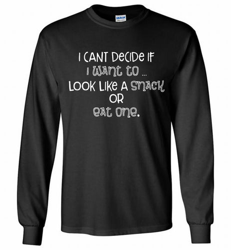 I Can't Decide If I Want To Look Like A Snack Or Eat One Gildan Long Shirt