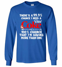 There’s A 99 9 Chance I Need A Diet Coke A 100% Chance That I’m Having More Than One Gildan Long Shirt