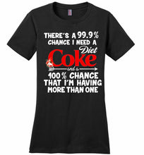 There’s A 99 9 Chance I Need A Diet Coke A 100% Chance That I’m Having More Than One Ladies Perfect