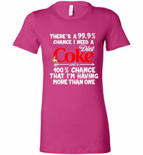 There’s A 99 9 Chance I Need A Diet Coke A 100% Chance That I’m Having More Than One Bella Ladies Tee