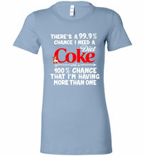 There’s A 99 9 Chance I Need A Diet Coke A 100% Chance That I’m Having More Than One Bella Ladies Tee