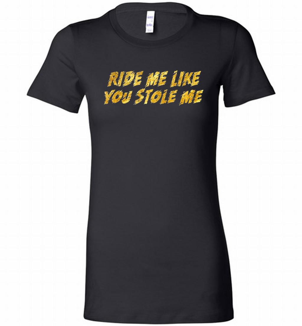 Ride Me Like You Stole Me Bella Ladies Tee