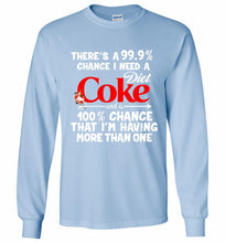 There’s A 99 9 Chance I Need A Diet Coke A 100% Chance That I’m Having More Than One Gildan Long Shirt