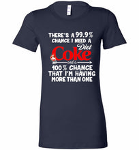 There’s A 99 9 Chance I Need A Diet Coke A 100% Chance That I’m Having More Than One Bella Ladies Tee