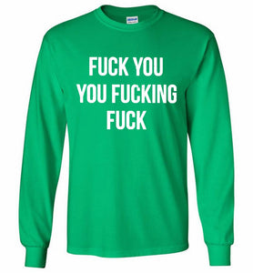 Fuck You You Fucking Fuck Gildan Long Shirt