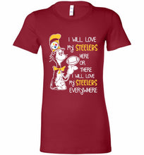 Steeler I Will Love My Steelers Here Ore There I Will Love My Steelers Everywhere Bella Ladies Tee