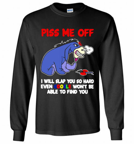Eyore Piss Me Off I Will Slap You So Hard Even Google Won't Be Able To Find You Gildan Long Shirt