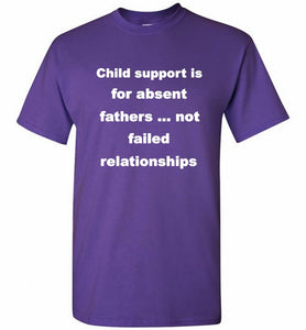Child Support Is For Absent Fathers Not Failed Relationships Shirt