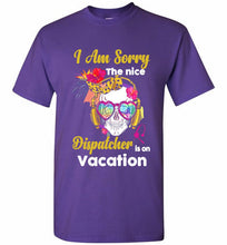 Skull Version I Am Sorry The Nice Dispatcher Is On Vacation Shirt