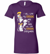 Steeler I Will Love My Steelers Here Ore There I Will Love My Steelers Everywhere Bella Ladies Tee