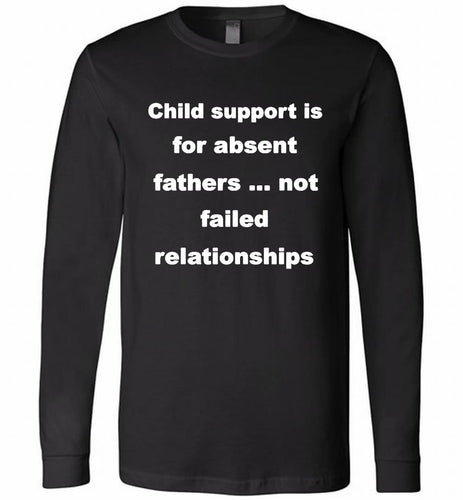 Child Support Is For Absent Fathers Not Failed Relationships Long Sleeve