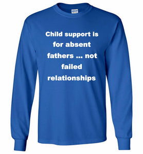 Child Support Is For Absent Fathers Not Failed Relationships Gildan Long Shirt