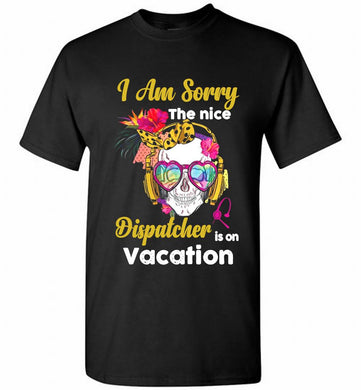 Skull Version I Am Sorry The Nice Dispatcher Is On Vacation Shirt