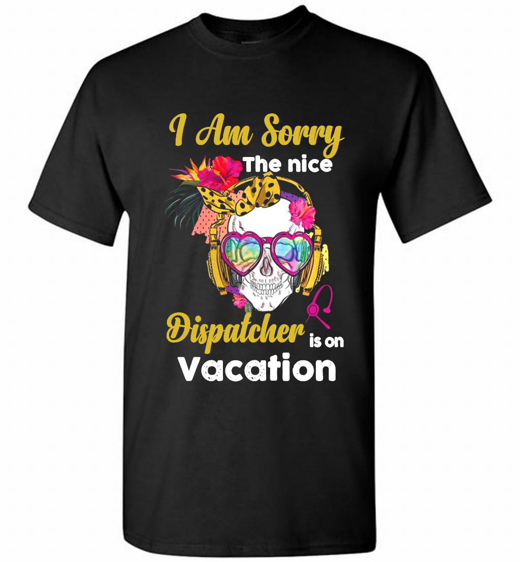Skull Version I Am Sorry The Nice Dispatcher Is On Vacation Shirt