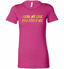 Ride Me Like You Stole Me Bella Ladies Tee