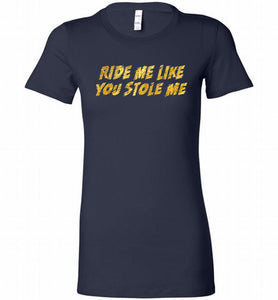 Ride Me Like You Stole Me Bella Ladies Tee
