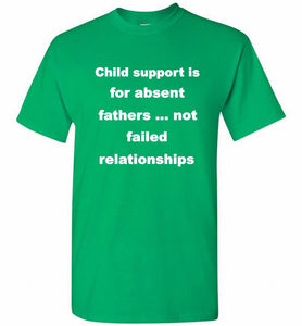 Child Support Is For Absent Fathers Not Failed Relationships Shirt