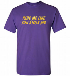 Ride Me Like You Stole Me Shirt