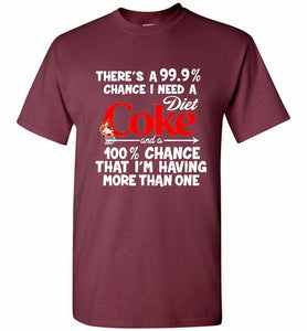 There’s A 99 9 Chance I Need A Diet Coke A 100% Chance That I’m Having More Than One Shirt