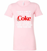 There’s A 99 9 Chance I Need A Diet Coke A 100% Chance That I’m Having More Than One Bella Ladies Tee