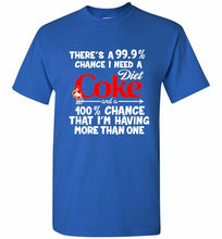 There’s A 99 9 Chance I Need A Diet Coke A 100% Chance That I’m Having More Than One Shirt