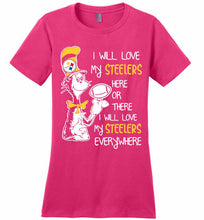 Steeler I Will Love My Steelers Here Ore There I Will Love My Steelers Everywhere Ladies Perfect