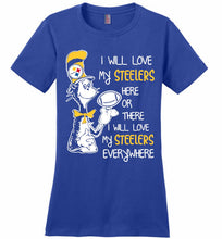 Steeler I Will Love My Steelers Here Ore There I Will Love My Steelers Everywhere Ladies Perfect