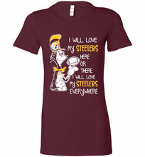 Steeler I Will Love My Steelers Here Ore There I Will Love My Steelers Everywhere Bella Ladies Tee