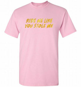 Ride Me Like You Stole Me Shirt