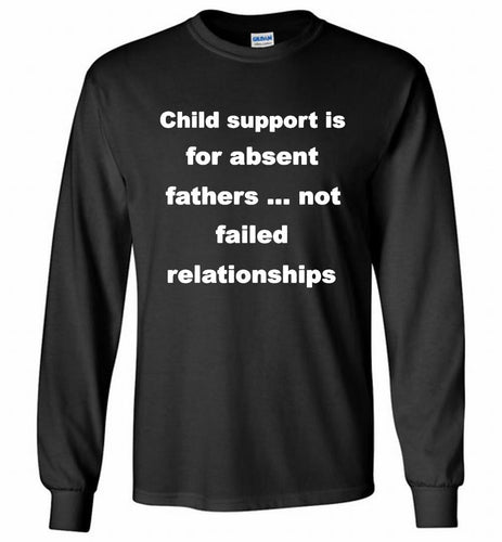 Child Support Is For Absent Fathers Not Failed Relationships Gildan Long Shirt