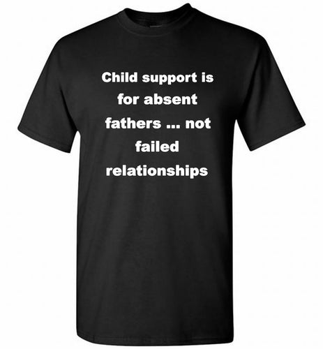 Child Support Is For Absent Fathers Not Failed Relationships Shirt
