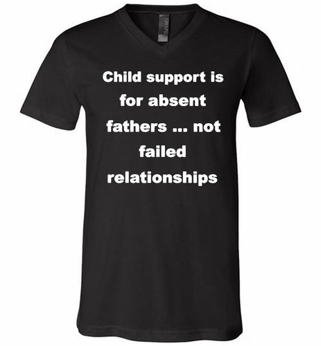 Child Support Is For Absent Fathers Not Failed Relationships V-Neck Shirt
