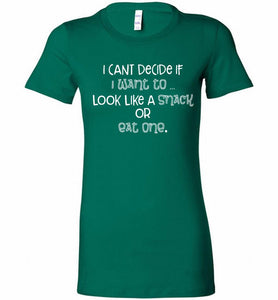 I Can't Decide If I Want To Look Like A Snack Or Eat One Bella Ladies Tee
