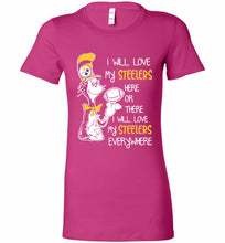 Steeler I Will Love My Steelers Here Ore There I Will Love My Steelers Everywhere Bella Ladies Tee