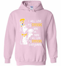 Steeler I Will Love My Steelers Here Ore There I Will Love My Steelers Everywhere Hoodie