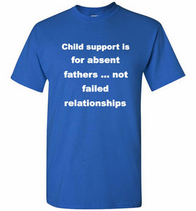 Child Support Is For Absent Fathers Not Failed Relationships Shirt