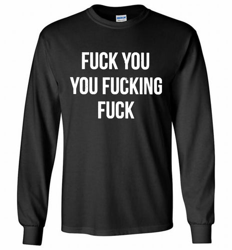 Fuck You You Fucking Fuck Gildan Long Shirt