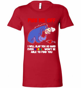 Eyore Piss Me Off I Will Slap You So Hard Even Google Won't Be Able To Find You Bella Ladies Tee